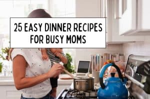 25 Quick & Easy Dinner Recipes for Busy Moms Who Don’t Have Time to ...